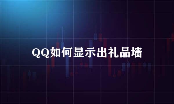 QQ如何显示出礼品墙