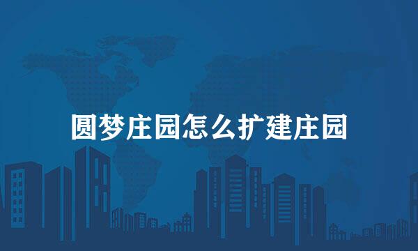 圆梦庄园怎么扩建庄园