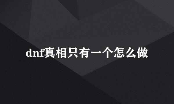 dnf真相只有一个怎么做