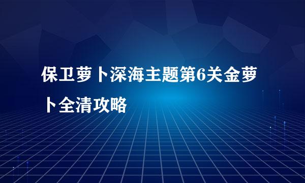 保卫萝卜深海主题第6关金萝卜全清攻略