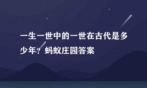 一生一世中的一世在古代是多少年？蚂蚁庄园答案