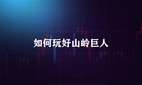 如何玩好山岭巨人