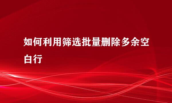 如何利用筛选批量删除多余空白行