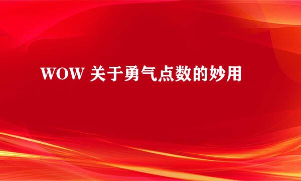 WOW 关于勇气点数的妙用
