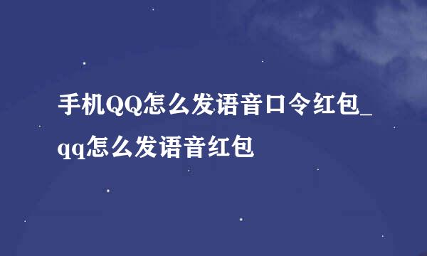 手机QQ怎么发语音口令红包_qq怎么发语音红包