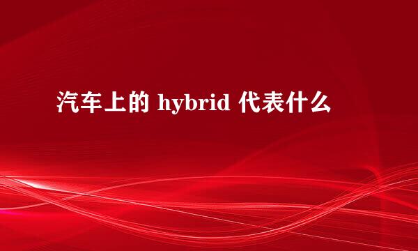 汽车上的 hybrid 代表什么