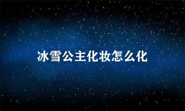 冰雪公主化妆怎么化