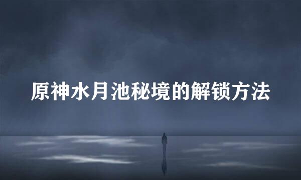 原神水月池秘境的解锁方法