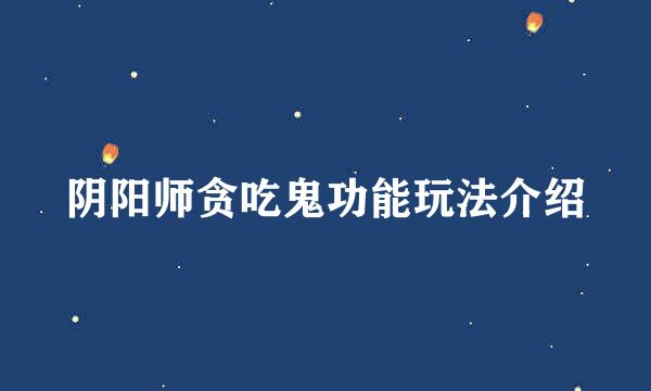阴阳师贪吃鬼功能玩法介绍