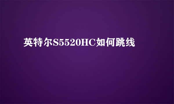 英特尔S5520HC如何跳线