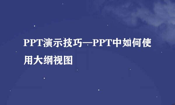 PPT演示技巧—PPT中如何使用大纲视图