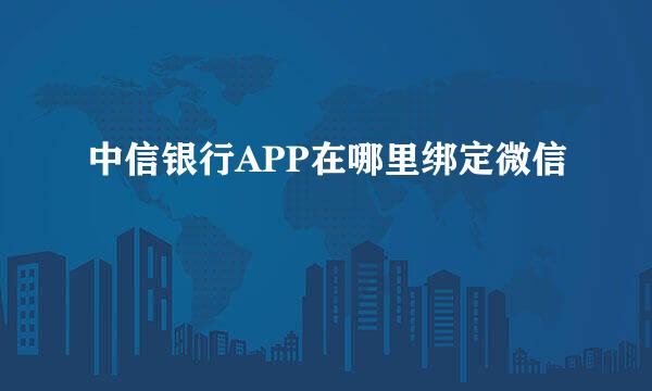 中信银行APP在哪里绑定微信