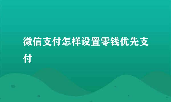 微信支付怎样设置零钱优先支付