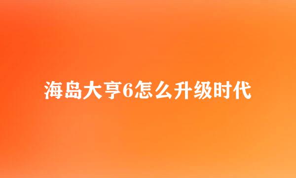 海岛大亨6怎么升级时代