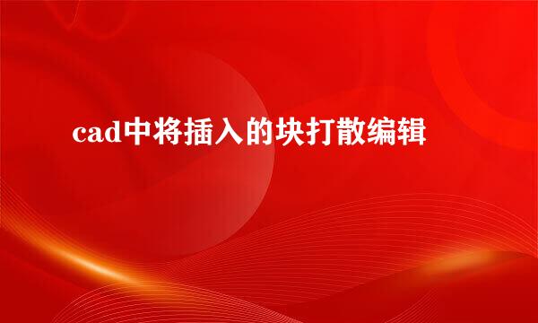 cad中将插入的块打散编辑