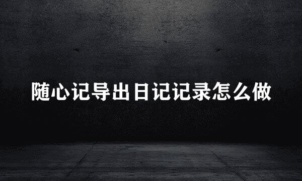 随心记导出日记记录怎么做