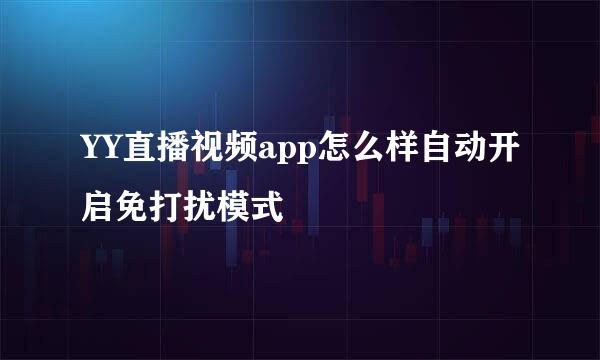 YY直播视频app怎么样自动开启免打扰模式