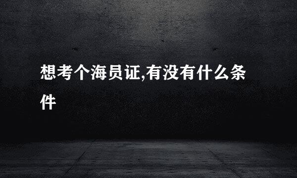 想考个海员证,有没有什么条件
