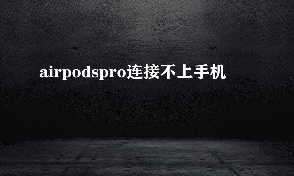 airpodspro连接不上手机