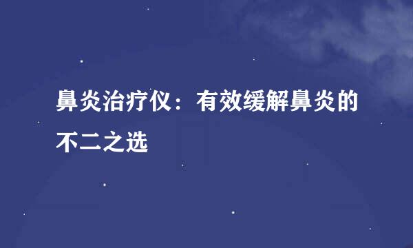 鼻炎治疗仪：有效缓解鼻炎的不二之选