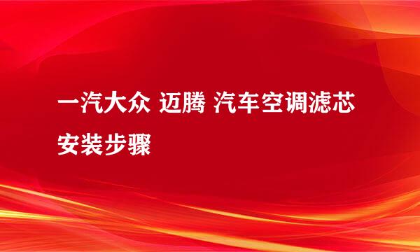 一汽大众 迈腾 汽车空调滤芯安装步骤