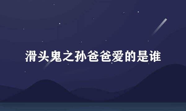 滑头鬼之孙爸爸爱的是谁