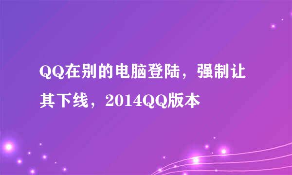 QQ在别的电脑登陆,强制让其下线,2014QQ版本