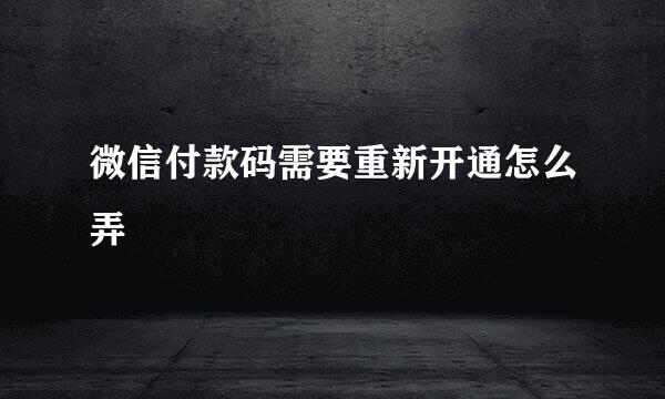 微信付款码需要重新开通怎么弄