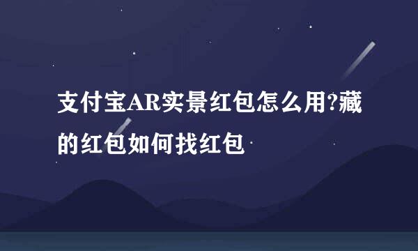 支付宝AR实景红包怎么用?藏的红包如何找红包