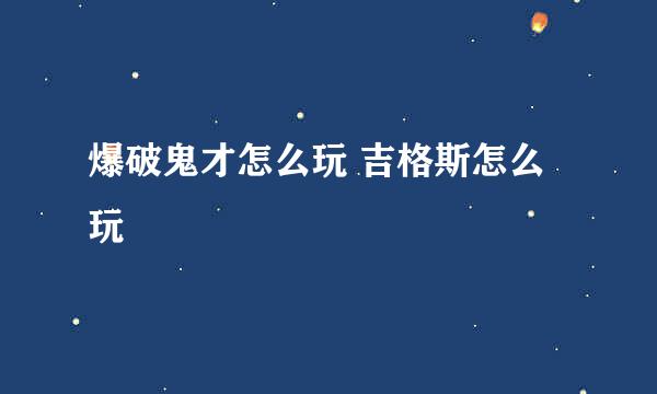 爆破鬼才怎么玩 吉格斯怎么玩