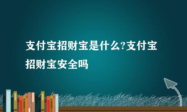支付宝招财宝是什么?支付宝招财宝安全吗