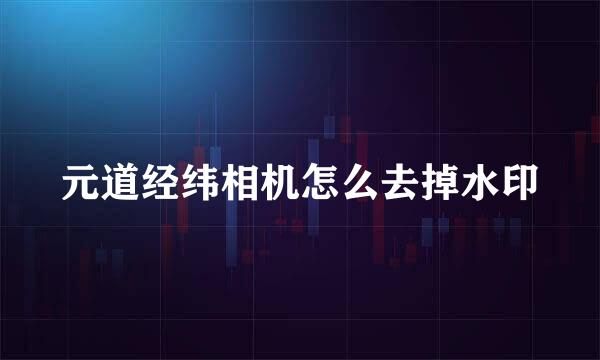 元道经纬相机怎么去掉水印