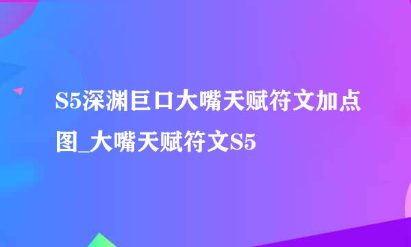 S5深渊巨口大嘴天赋符文加点图_大嘴天赋符文S5