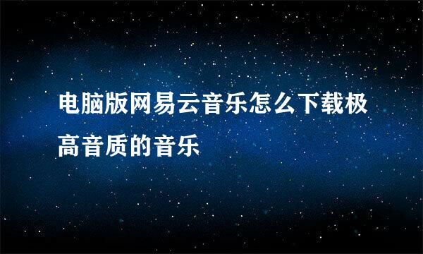 电脑版网易云音乐怎么下载极高音质的音乐
