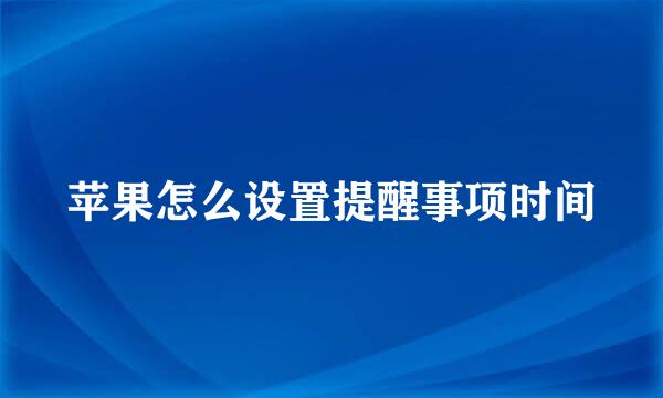 苹果怎么设置提醒事项时间