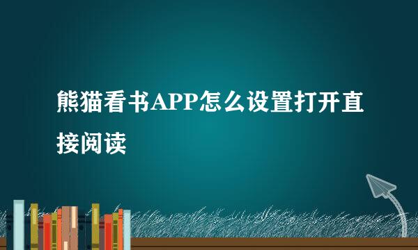 熊猫看书APP怎么设置打开直接阅读