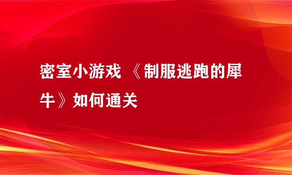 密室小游戏 《制服逃跑的犀牛》如何通关
