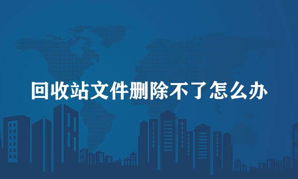 回收站文件删除不了怎么办