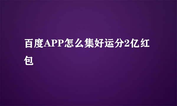 百度APP怎么集好运分2亿红包