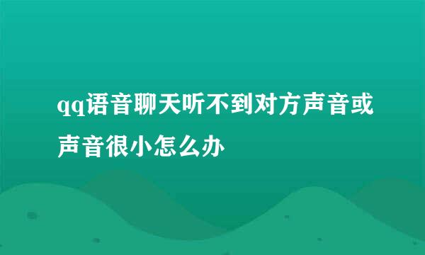 qq语音聊天听不到对方声音或声音很小怎么办