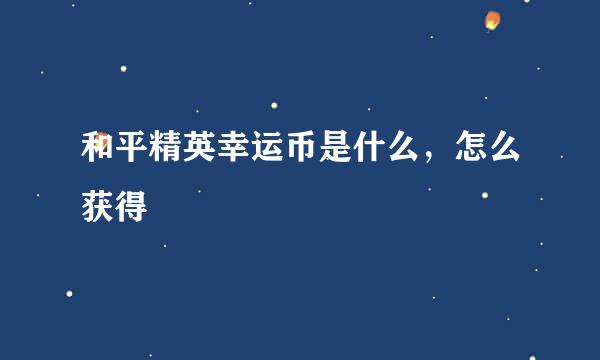 和平精英幸运币是什么，怎么获得