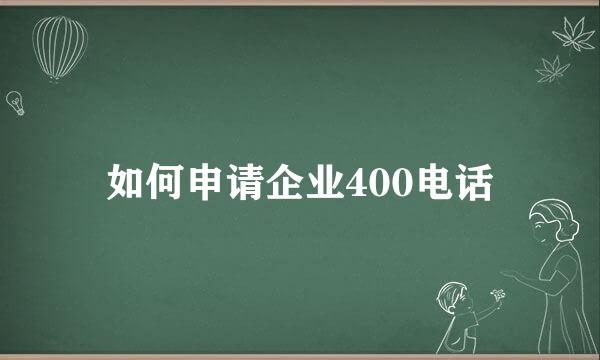 如何申请企业400电话