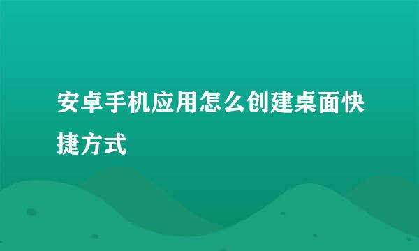 安卓手机应用怎么创建桌面快捷方式