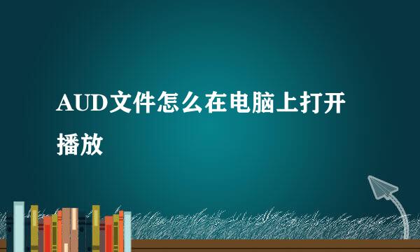 AUD文件怎么在电脑上打开播放
