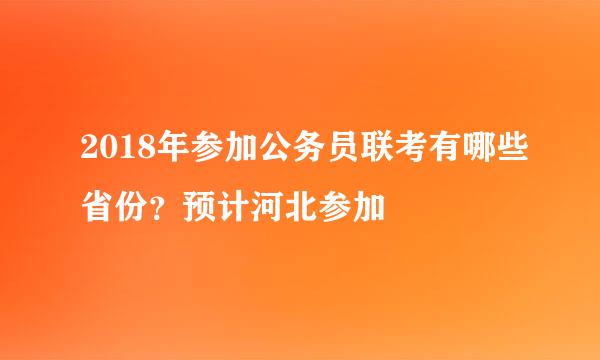 2018年参加公务员联考有哪些省份？预计河北参加