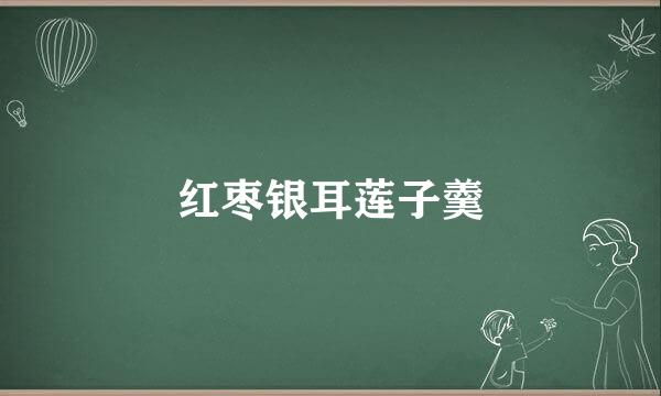 红枣银耳莲子羹