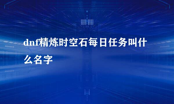 dnf精炼时空石每日任务叫什么名字