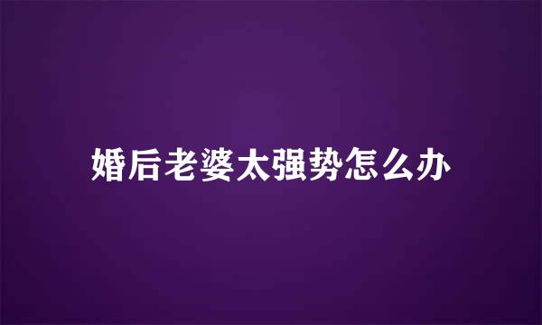 婚后老婆太强势怎么办