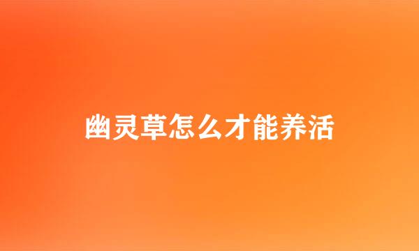 幽灵草怎么才能养活