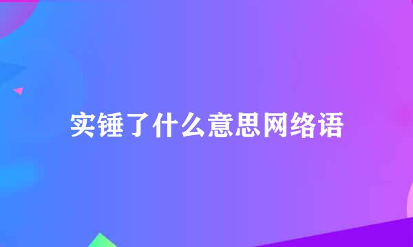 实锤了什么意思网络语